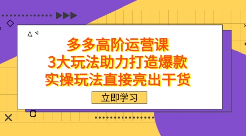 【副业项目7758期】拼多多高阶·运营课，3大玩法助力打造爆款，实操玩法直接亮出干货-知行副业网