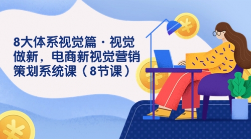 【副业项目7859期】8大体系视觉篇·视觉做新，电商新视觉营销策划系统课（8节课）-知行副业网