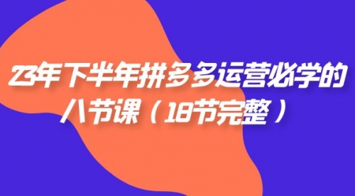 【副业项目7887期】23年下半年拼多多·运营必学的八节课（18节完整-知行副业网