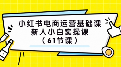 【副业项目7889期】小红书电商运营基础课，新人小白实操课（61节课）-知行副业网