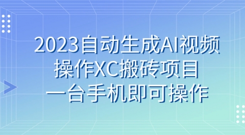 【副业 项目7893期】2023自动生成AI视频操作XC搬砖项目，一台手机即可操作-知行副业网