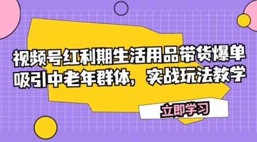 【副业项目7897期】视频号红利期生活用品带货爆单，吸引中老年群体，实战玩法教学-知行副业网