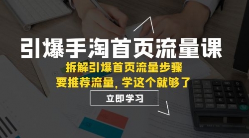 【副业项目7930期】手淘首页流量课：拆解引爆首页流量步骤，要推荐流量，学这个就够了-知行副业网
