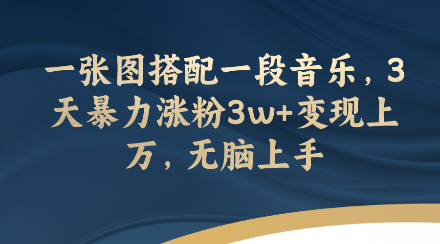 【副业项目7984期】一张图搭配一段音乐，3天暴力涨粉3w+变现上万，无脑上手-知行副业网