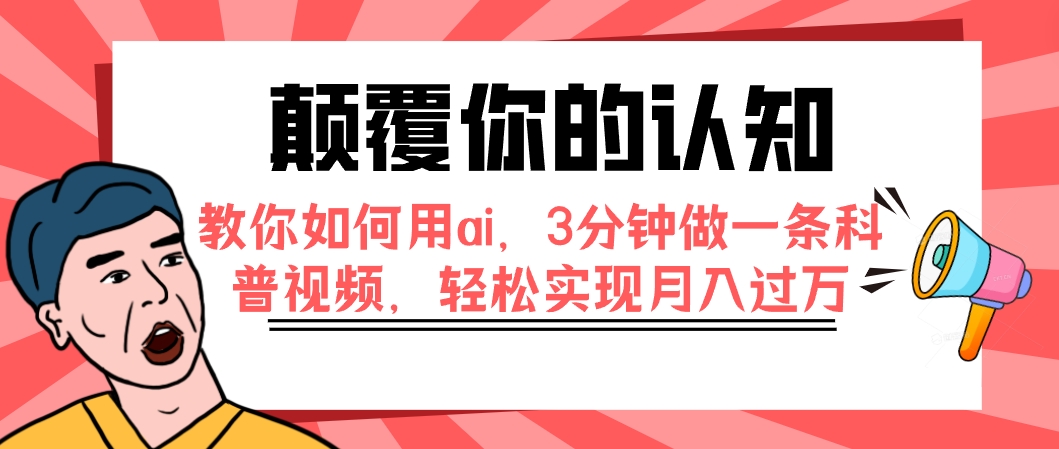 【副业项目7991期】颠覆你的认知，教你如何用ai，3分钟做一条科普视频，轻松实现月入过万-知行副业网