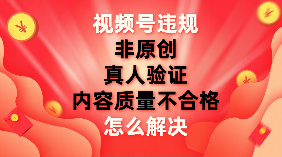 【副业项目8000期】视频号【非原创，内容质量不合格，真人验证】违规怎么解决-知行副业网