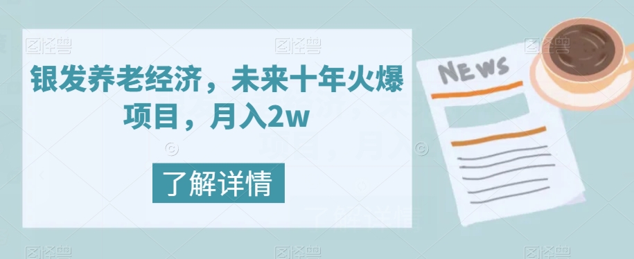 【副业项目8019期】银发养老经济，未来十年火爆项目，月入2w【揭秘】-知行副业网