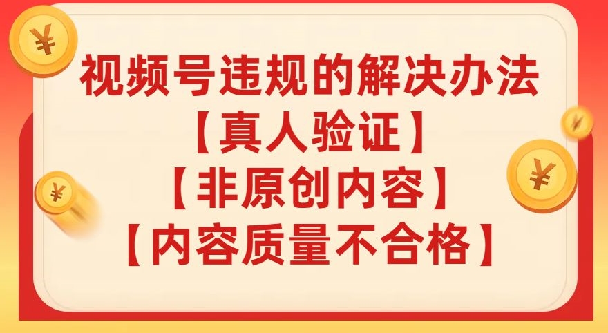 【副业项目8057期】视频号【真人验证】【内容质量不合格】【非原创内容】的违规解决办法【揭秘】-知行副业网