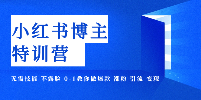 【副业项目8035期】小红书博主爆款特训营-11期 无需技能 不露脸 0-1教你做爆款 涨粉 引流 变现-知行副业网