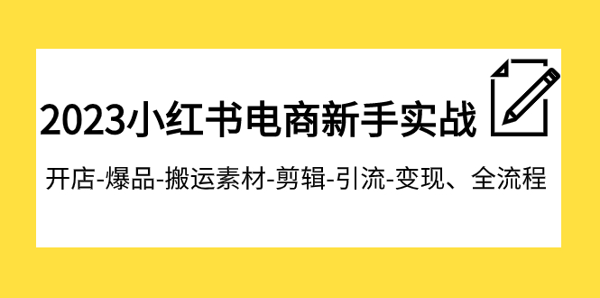 【副业项目8048期】2023小红书电商新手实战课程，开店-爆品-搬运素材-剪辑-引流-变现、全流程-知行副业网