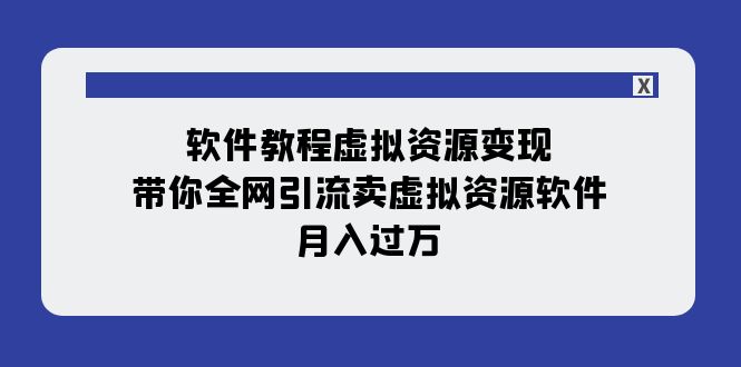 【副业项目8064期】软件教程虚拟资源变现：带你全网引流卖虚拟资源软件，月入过万（11节课）-知行副业网