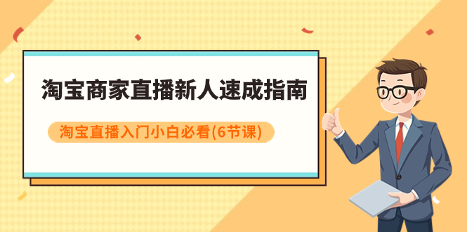 【副业项目8140期】淘宝商家直播新人速成指南，淘宝直播入门小白必看（6节课）-知行副业网