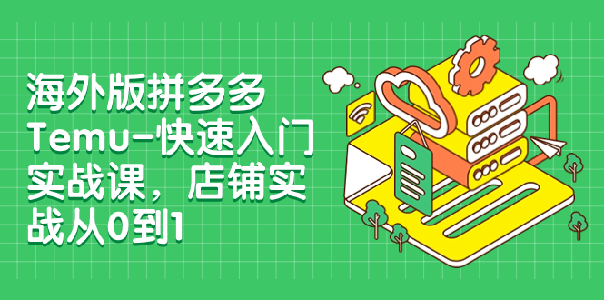 【副业项目8149期】海外版拼多多Temu-快速入门实战课，店铺实战从0到1-知行副业网