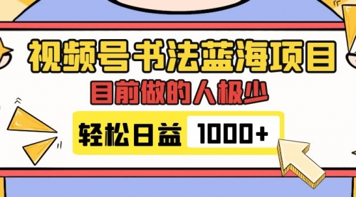 【副业项目7963期】视频号书法蓝海项目，目前做的人极少，流量可观，变现简单，日入1000+-知行副业网