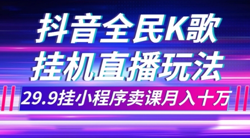 【副业项目7974期】抖音全民K歌直播不露脸玩法，29.9挂小程序卖课月入10万-知行副业网
