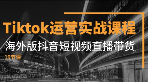 【副业项目8037期】Tiktok运营实战课程，海外版抖音短视频直播带货（19节课）-知行副业网