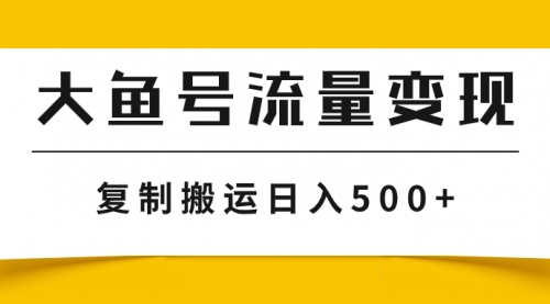 【副业项目8043期】大鱼号流量变现玩法，播放量越高收益越高，无脑搬运复制日入500+-知行副业网