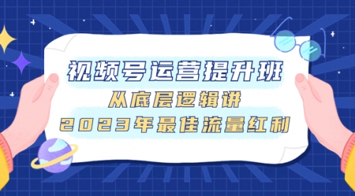 【副业项目8091期】视频号运营提升班，从底层逻辑讲，2023年最佳流量红利-知行副业网