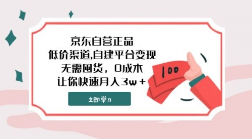 【副业项目8104期】京东自营正品,低价渠道,自建平台变现，无需囤货，0成本，让你快速月入3w＋-知行副业网