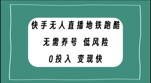 【副业项目8105期】快手无人直播地铁跑酷，无需养号，低投入零风险变现快-知行副业网