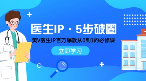 【副业项目8107期】医生IP·5步破圈：黄V医生IP百万爆款从0到1的必修课 学习内容运营的底层-知行副业网