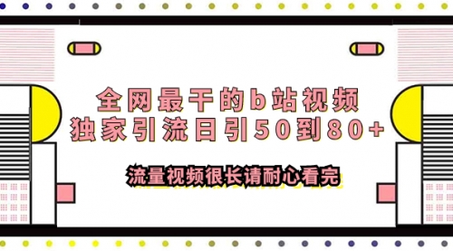 【副业项目8119期】全网最干的b站视频独家引流日引50到80+-知行副业网