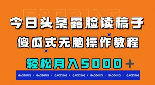 【副业项目8120期】今日头条露脸读稿月入5000＋，傻瓜式无脑操作教程-知行副业网