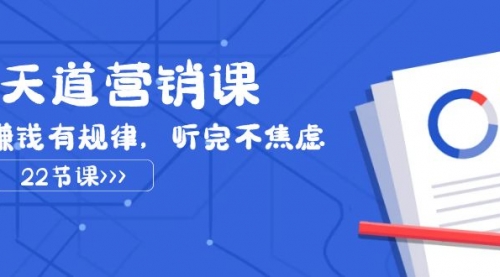 【副业项目8127期】天道-营销课2023，赚钱有规律，听完不焦虑（22节课）-知行副业网