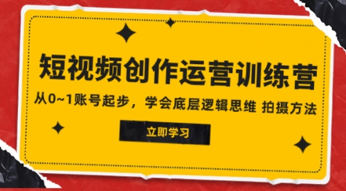 【副业项目8142期】2023短视频创作运营训练营，从0~1账号起步，学会底层逻辑思维 拍摄方法-知行副业网