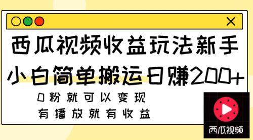 【副业项目8163期】西瓜视频收益玩法，新手小白简单搬运日赚200+0粉就可以变现 有播放就有收益-知行副业网