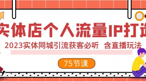 【副业项目8186期】实体店个人流量IP打造 2023实体同城引流获客必听 含直播玩法（75节完整版）-知行副业网