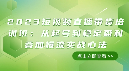 【副业项目8187期】2023短视频直播带货培训班：从起号到稳定盈利叠加爆流实战心法（11节课）-知行副业网