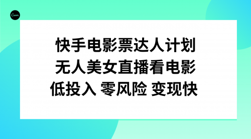 【副业项目8192期】快手电影票达人计划，无人美女直播看电影，低投入零风险变现快-知行副业网