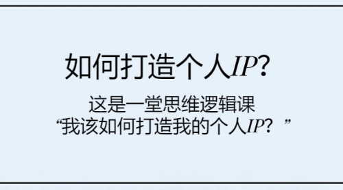 【副业项目8203期】如何打造个人IP？这是一堂思维逻辑课“我该如何打造我的个人IP？-知行副业网