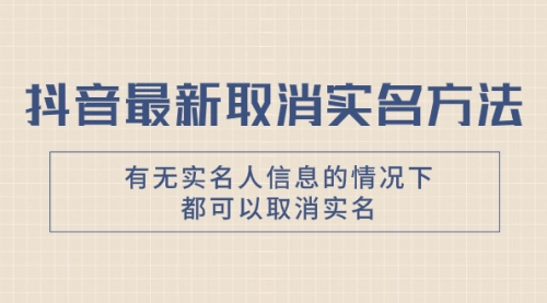 【副业项目8214期】抖音最新取消实名方法，有无实名人信息的情况下都可以取消实名-知行副业网