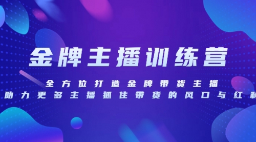 【副业项目8258期】金牌主播特训营，全方位打造金牌带货主播，助力更多主播抓住带货的风口-知行副业网