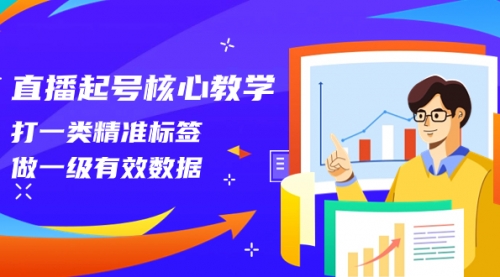 【副业项目8260期】直播起号核心教学，打一类精准标签，做一级有效数据-知行副业网