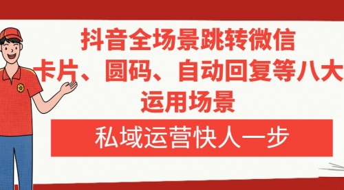 【副业项目8265期】抖音全场景跳转微信，卡片/圆码/自动回复等八大运用场景，私域运营快人一步-知行副业网