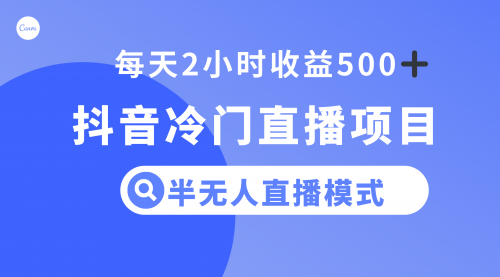 【副业项目8285期】抖音冷门直播项目，半无人模式，每天2小时收益500+-知行副业网