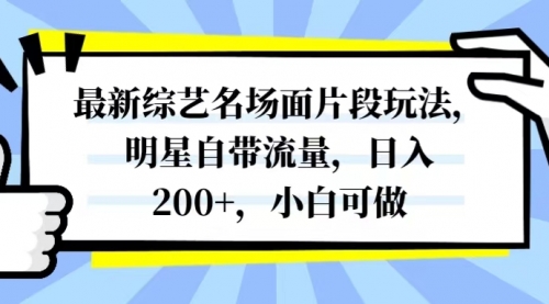 【副业项目8334期】最新综艺名场面片段玩法，明星自带流量，日入200+，小白可做-知行副业网