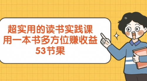 【副业项目8439期】超实用的 读书实践课，用一本书 多方位赚收益-知行副业网