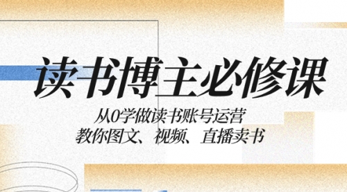 【副业项目8449期】从0学做读书账号运营：教你图文、视频、直播卖书-知行副业网