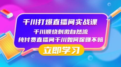 【副业项目8451期】千川-打爆直播间实战课：千川顺烧刺激自然流 纯付费直播间千川如何保赚不赔-知行副业网