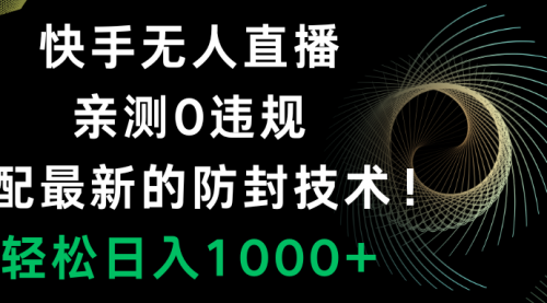 【副业项目8454期】快手无人直播，0违规，搭配最新的防F技术！-知行副业网