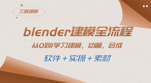 【副业项目8455期】blender建模全流程 从0到1学习建模 动画 渲染 剪辑 合成(软件＋实操＋素材)-知行副业网