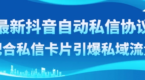 【副业项目8463期】最新抖音自动私信协议，配合私信卡片引爆私域流量-知行副业网
