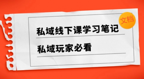 【副业项目8476期】私域线下课学习笔记，私域玩家必看【文档】-知行副业网