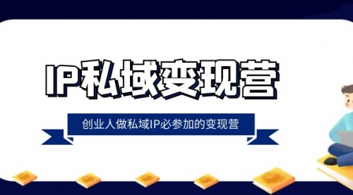 【副业项目8501期】IP私域-变现营，创业人做私域IP必参加的变现营-知行副业网