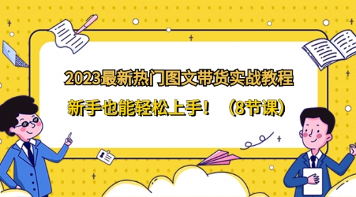 【副业项目8514期】2023最新热门-图文带货实战教程，新手也能轻松上手-知行副业网