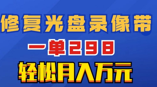 【副业项目8520期】超冷门项目：修复光盘录像带，一单298，轻松月入万元-知行副业网